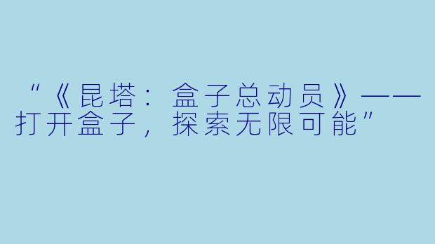 “《昆塔:盒子总动员》——打开盒子,探索无限可能”