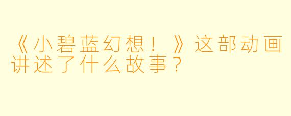 《小碧蓝幻想！》这部动画讲述了什么故事？