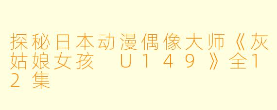 探秘日本动漫偶像大师《灰姑娘女孩 U149》全12集