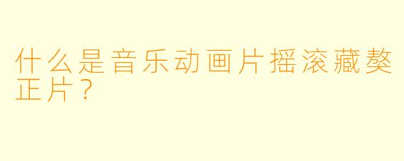 什么是音乐动画片摇滚藏獒正片？