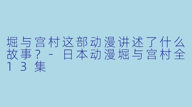 堀与宫村这部动漫讲述了什么故事？