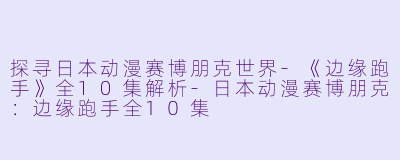 探寻日本动漫赛博朋克世界-《边缘跑手》全10集解析