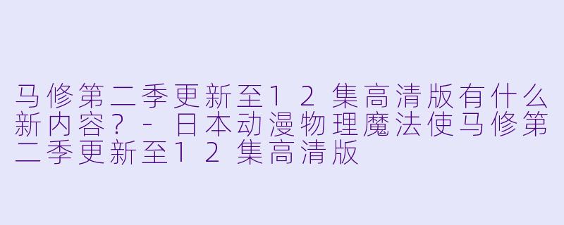 马修第二季更新至12集高清版有什么新内容？