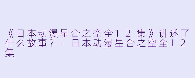 《日本动漫星合之空全12集》讲述了什么故事？
