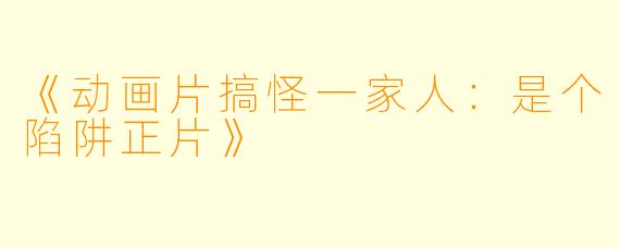 《动画片搞怪一家人：是个陷阱正片》