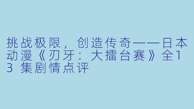 挑战极限，创造传奇——日本动漫《刃牙：大擂台赛》全13集剧情点评