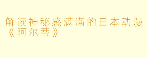 解读神秘感满满的日本动漫《阿尔蒂》