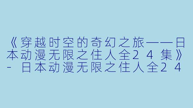 《穿越时空的奇幻之旅——日本动漫无限之住人全24集》-日本动漫无限之住人全24集