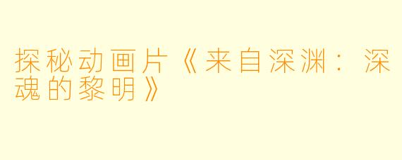 探秘动画片《来自深渊：深魂的黎明》