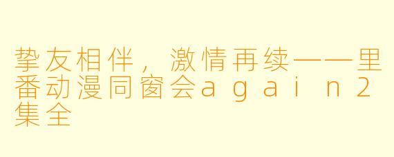 挚友相伴，激情再续——里番动漫同窗会again2集全