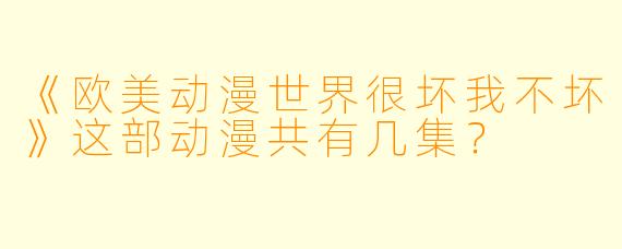 《欧美动漫世界很坏我不坏》这部动漫共有几集？