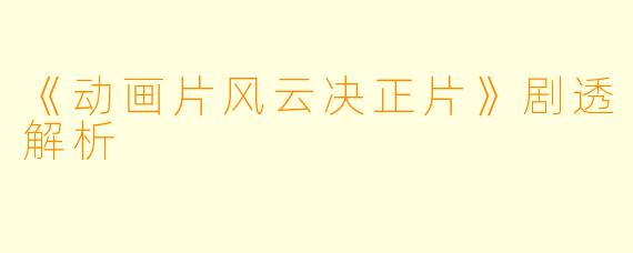 《动画片风云决正片》剧透解析
