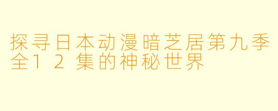探寻日本动漫暗芝居第九季全12集的神秘世界