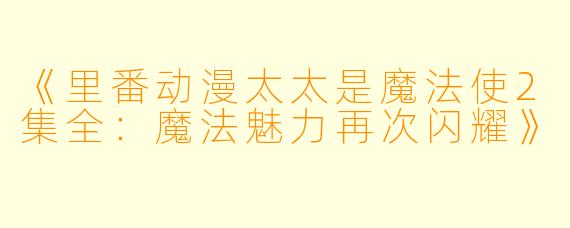 《里番动漫太太是魔法使2集全：魔法魅力再次闪耀》