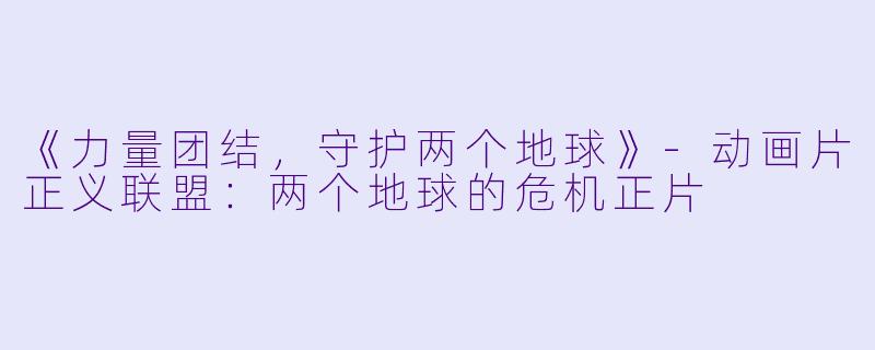 《力量团结，守护两个地球》-动画片正义联盟：两个地球的危机正片