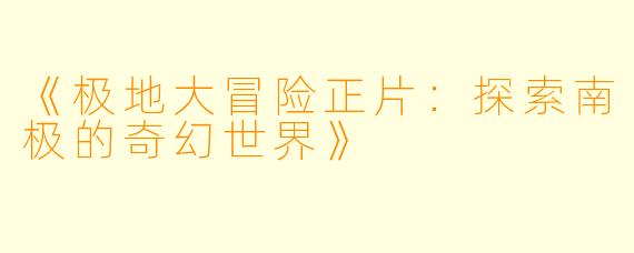 《极地大冒险正片：探索南极的奇幻世界》