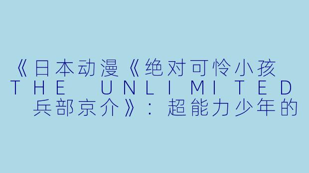 《日本动漫《绝对可怜小孩 THE UNLIMITED 兵部京介》:超能力少年的成长之旅》