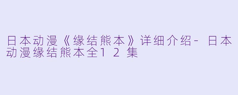 日本动漫《缘结熊本》详细介绍-日本动漫缘结熊本全12集