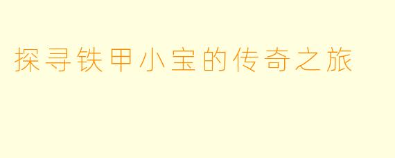 探寻铁甲小宝的传奇之旅