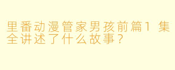 里番动漫管家男孩前篇1集全讲述了什么故事？