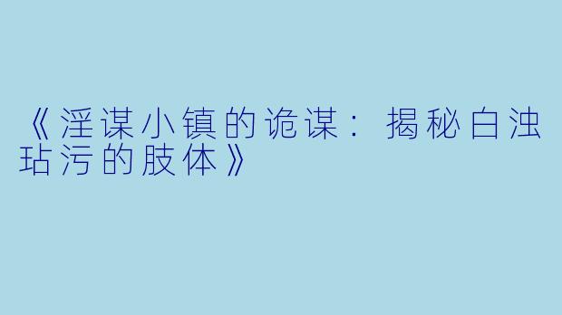 《淫谋小镇的诡谋：揭秘白浊玷污的肢体》