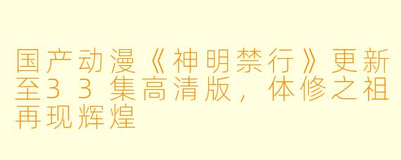 国产动漫《神明禁行》更新至33集高清版，体修之祖再现辉煌