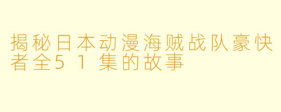揭秘日本动漫海贼战队豪快者全51集的故事