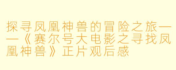 探寻凤凰神兽的冒险之旅——《赛尔号大电影之寻找凤凰神兽》正片观后感