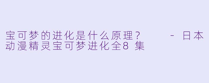 宝可梦的进化是什么原理？  