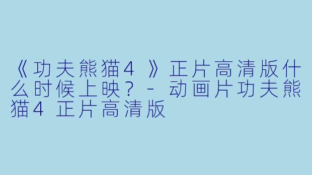 《功夫熊猫4》正片高清版什么时候上映？