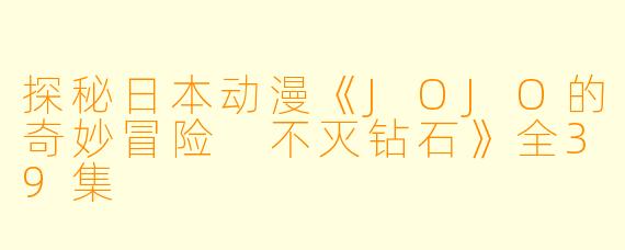 探秘日本动漫《JOJO的奇妙冒险 不灭钻石》全39集