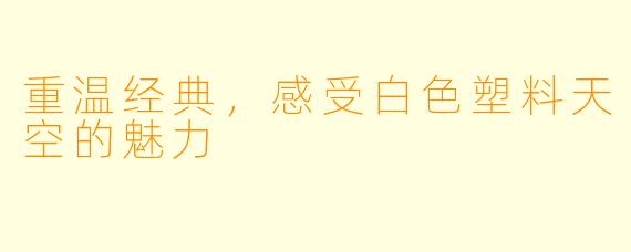 重温经典，感受白色塑料天空的魅力