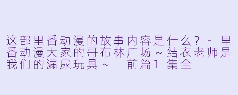 这部里番动漫的故事内容是什么？