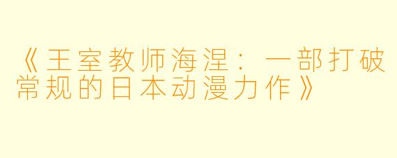 《王室教师海涅：一部打破常规的日本动漫力作》