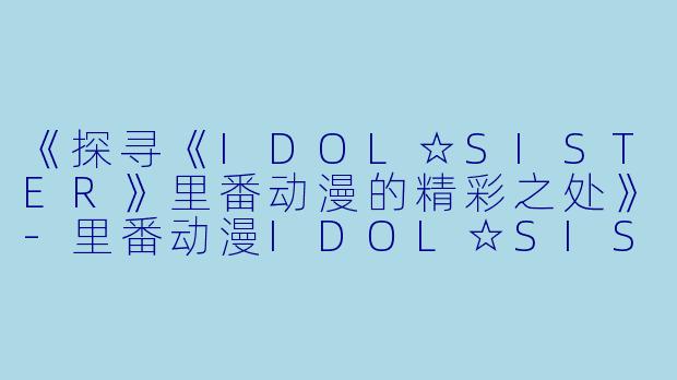 《探寻《IDOL☆SISTER》里番动漫的精彩之处》-里番动漫IDOL☆SISTER1集全