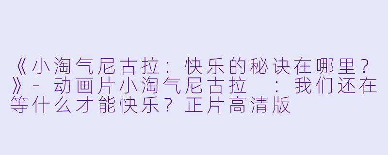 《小淘气尼古拉：快乐的秘诀在哪里？》-动画片小淘气尼古拉 ：我们还在等什么才能快乐？正片高清版