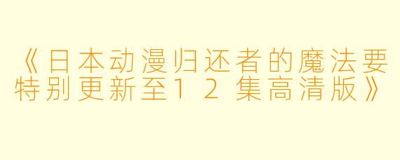《日本动漫归还者的魔法要特别更新至12集高清版》