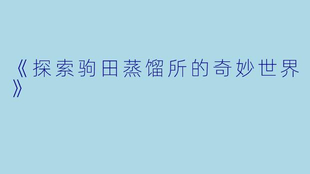 《探索驹田蒸馏所的奇妙世界》