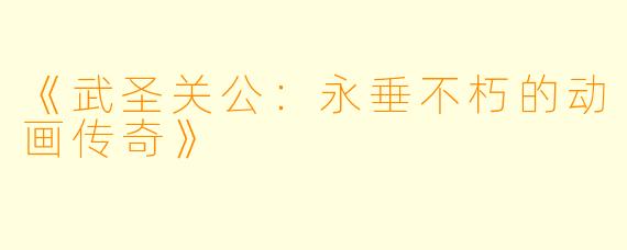 《武圣关公：永垂不朽的动画传奇》