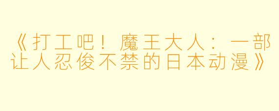 《打工吧！魔王大人：一部让人忍俊不禁的日本动漫》