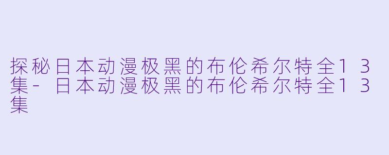 探秘日本动漫极黑的布伦希尔特全13集-日本动漫极黑的布伦希尔特全13集
