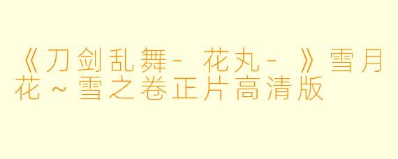 《刀剑乱舞-花丸-》雪月花～雪之卷正片高清版