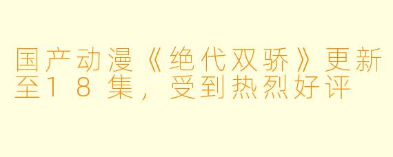国产动漫《绝代双骄》更新至18集，受到热烈好评