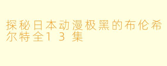 探秘日本动漫极黑的布伦希尔特全13集