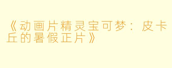 《动画片精灵宝可梦：皮卡丘的暑假正片》