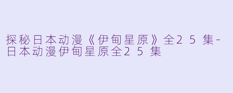 探秘日本动漫《伊甸星原》全25集-日本动漫伊甸星原全25集