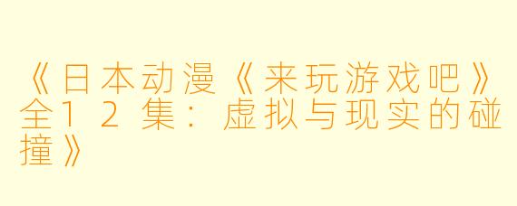 《日本动漫《来玩游戏吧》全12集：虚拟与现实的碰撞》