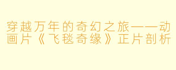 穿越万年的奇幻之旅——动画片《飞毯奇缘》正片剖析