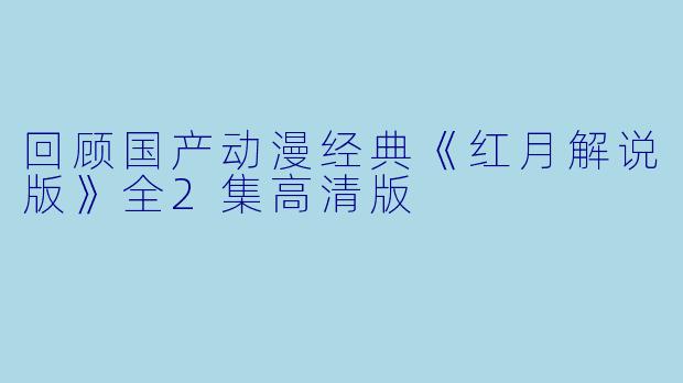 回顾国产动漫经典《红月解说版》全2集高清版