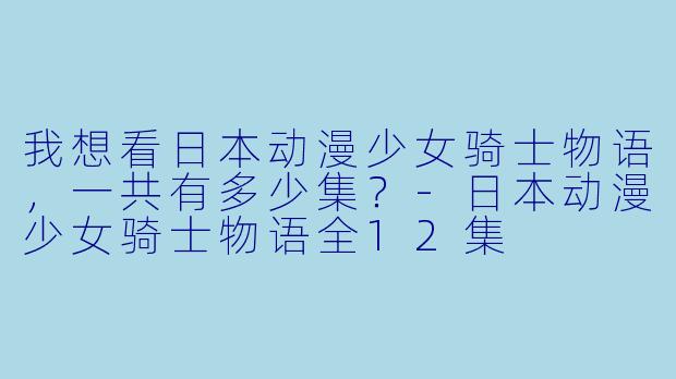 我想看日本动漫少女骑士物语，一共有多少集？